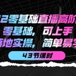 2022零基础直播高阶课程：零基础，可上手，落地实操，简单易学（43节课）