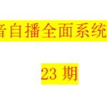抖音自播 全面系统学习23期：选品+运营+话术+流量+主播+转化+底层实操