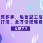 零基础电商教学，运营型主播直播带货全体系打造，全方位梳理直播逻辑