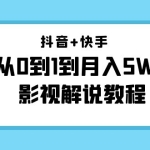 抖音+快手（更新11月份）是从0到1到月入5W+影视解说教程-价值999