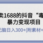 外面卖1688的抖音“毒文案”暴力变现项目，小白无脑照抄日入300+（附最全素材+工具）