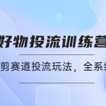 好物推广投流训练营：零食混剪赛道投流玩法，全系统课程！