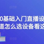0基础入门直播设备，不知道怎么选设备看这个就够了