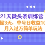 21天微头条训练营,实操3天,单号日收益100+月入过万简单玩法