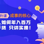 认知提升课-成事的核心:普通人如何年入百万,只聊干货 只讲实操!