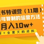 小红书特训营（11期）小白可复制的运营方法-月入10w+（教程+全套文档资料)