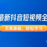 2023最新抖音短视频全套教程，无需基础，轻松学习