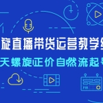 7天螺直旋播带货运营教细学节版，7天螺旋正自价然流起号