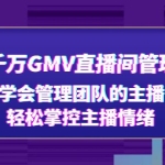 抖音千万GMV直播间管理秘籍:学会管理团队的主播,轻松掌控主播情绪