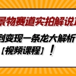 中视频景物赛道实拍解说项目,从注册到变现一条龙大解析【视频课程】