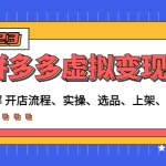 拼多多虚拟变现项目：讲解开店流程-实操-选品-上架-自动发货等