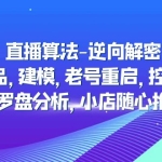 直播算法-逆向解密：选品，建模，老号重启，控流，罗盘分析，小店随心推