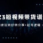 2023短视频带货训练营：带你彻底玩转好物分享+起号逻辑（50节课）