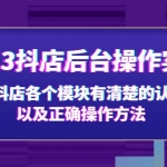 2023抖店后台操作实操，对抖店各个模块有清楚的认知以及正确操作方法