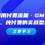 教你利用付费流量·GMV放大，微付费、纯付费的实战型打法！