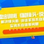 口播培训班《和镜头·说话》 解决镜头前:讲话紧张不自然 忘词不自信等问题