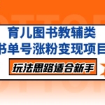 育儿图书教辅类书单号涨粉变现项目,玩法思路适合新手,无私分享给你!