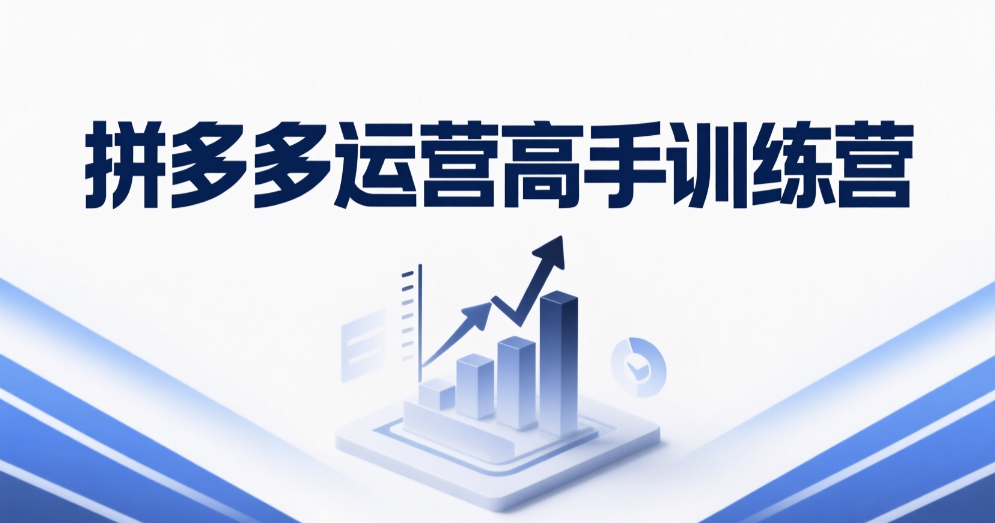 拼多多运营进阶班:从入门到精通,掌握高阶玩法全攻略!